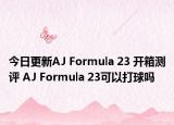今日更新AJ Formula 23 开箱测评 AJ Formula 23可以打球吗