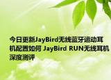 今日更新JayBird无线蓝牙运动耳机配置如何 JayBird RUN无线耳机深度测评