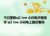今日更新aj1 low 小闪电开箱测评 aj1 low 小闪电上脚好看吗