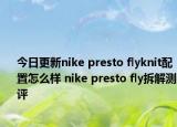 今日更新nike presto flyknit配置怎么样 nike presto fly拆解测评