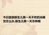 今日更新新生儿第一天不吃奶光睡觉怎么办,新生儿第一天怎样喂