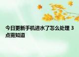 今日更新手机进水了怎么处理 3点需知道