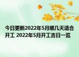 今日更新2022年5月哪几天适合开工 2022年5月开工吉日一览