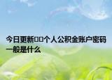 今日更新﻿﻿个人公积金账户密码一般是什么