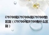 i79700和i79700k和i79700f的区别（i79700f和9700有什么区别）