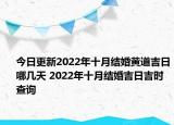 今日更新2022年十月结婚黄道吉日哪几天 2022年十月结婚吉日吉时查询
