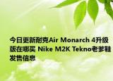 今日更新耐克Air Monarch 4升级版在哪买 Nike M2K Tekno老爹鞋发售信息