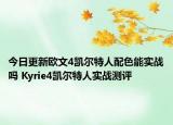 今日更新欧文4凯尔特人配色能实战吗 Kyrie4凯尔特人实战测评