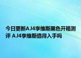 今日更新AJ4李维斯黑色开箱测评 AJ4李维斯值得入手吗
