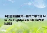今日更新耐克风一和风二哪个好 Nike Air Flightposite 1和2实战对比测评