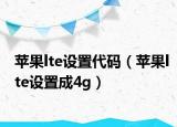 苹果lte设置代码（苹果lte设置成4g）