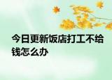 今日更新饭店打工不给钱怎么办