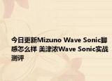 今日更新Mizuno Wave Sonic脚感怎么样 美津浓Wave Sonic实战测评