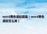 word黄色底纹图案（word黄色底纹怎么弄）