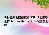 今日更新利拉德支线DOLLA上脚怎么样 Adidas dame dolla配置怎么样