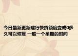 今日最新更新建行快贷额度变成0多久可以恢复 一般一个星期的时间