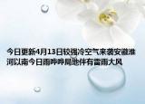 今日更新4月13日较强冷空气来袭安徽淮河以南今日雨哗哗局地伴有雷雨大风