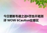 今日更新韦德之道6警告开箱测评 WOW 6Caution在哪买