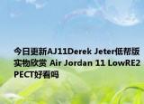 今日更新AJ11Derek Jeter低帮版实物欣赏 Air Jordan 11 LowRE2PECT好看吗
