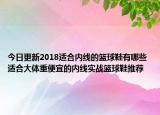 今日更新2018适合内线的篮球鞋有哪些 适合大体重便宜的内线实战篮球鞋推荐
