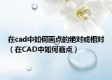 在cad中如何画点的绝对或相对（在CAD中如何画点）