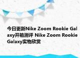 今日更新Nike Zoom Rookie Galaxy开箱测评 Nike Zoom Rookie Galaxy实物欣赏