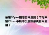 荣耀30pro删除自带应用（华为荣耀20pro手机怎么删除系统自带应用）