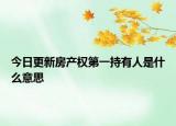 今日更新房产权第一持有人是什么意思