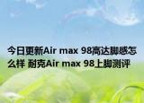 今日更新Air max 98高达脚感怎么样 耐克Air max 98上脚测评