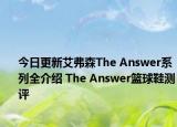 今日更新艾弗森The Answer系列全介绍 The Answer篮球鞋测评