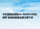 今日更新蓝喷和Air PENNY2对比测评 喷泡和哈威达便士哪个好