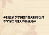 今日更新李宁闪击3白天鹅怎么样 李宁闪击3白天鹅实战测评