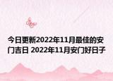 今日更新2022年11月最佳的安门吉日 2022年11月安门好日子