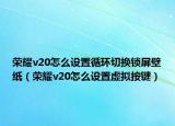 荣耀v20怎么设置循环切换锁屏壁纸（荣耀v20怎么设置虚拟按键）