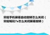 荣耀手机屏幕自动旋转怎么关闭（荣耀畅玩7a怎么关闭屏幕旋转）