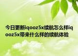 今日更新iqooz5x续航怎么样iqooz5x带来什么样的续航体验