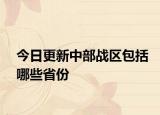 今日更新中部战区包括哪些省份