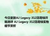 今日更新AJ Legacy 312薄荷绿开箱测评 AJ Legacy 312薄荷绿实物细节赏析