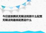 今日更新腾讯无限法则要什么配置 无限法则最低配置是什么