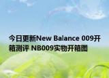 今日更新New Balance 009开箱测评 NB009实物开箱图