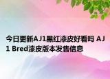 今日更新AJ1黑红漆皮好看吗 AJ1 Bred漆皮版本发售信息