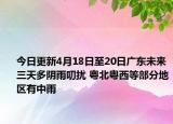 今日更新4月18日至20日广东未来三天多阴雨叨扰 粤北粤西等部分地区有中雨