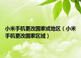 小米手机更改国家或地区（小米手机更改国家区域）