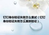 钉钉身份验证失败怎么重试（钉钉身份验证失败怎么重新验证）
