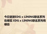 今日更新EDG x LINING联名系列在哪买 EDG x LINING联名系列有哪些