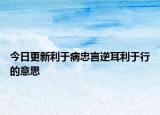 今日更新利于病忠言逆耳利于行的意思
