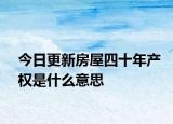 今日更新房屋四十年产权是什么意思
