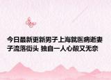 今日最新更新男子上海就医病逝妻子流落街头 独自一人心酸又无奈