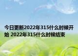 今日更新2022年315什么时候开始 2022年315什么时候结束