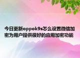 今日更新oppok9s怎么设置微信加密为用户提供很好的应用加密功能